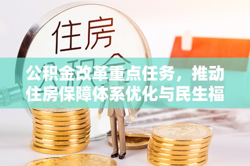 古田公积金改革重点任务，推动住房保障体系优化与民生福祉提升