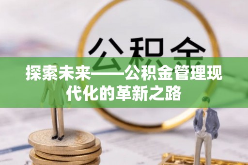 古田探索未来——公积金管理现代化的革新之路