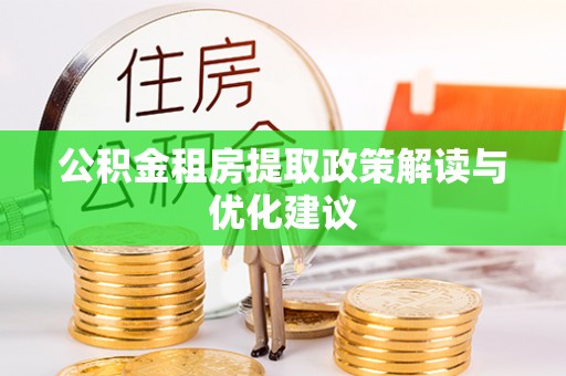 古田公积金租房提取政策解读与优化建议
