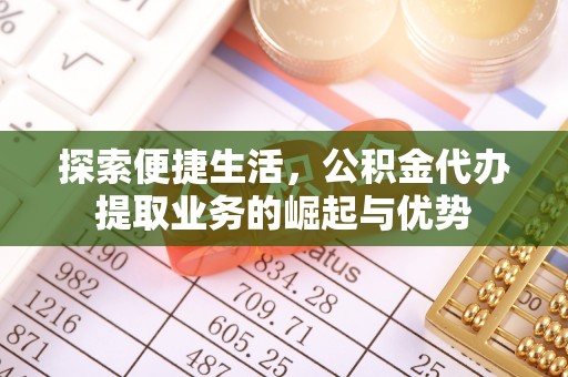 古田探索便捷生活，公积金代办提取业务的崛起与优势