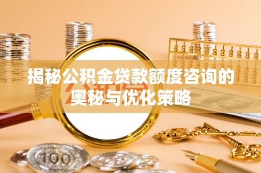 古田揭秘公积金贷款额度咨询的奥秘与优化策略