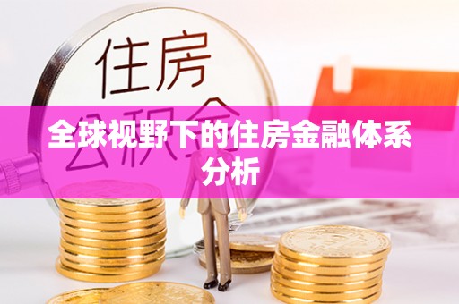 古田全球视野下的住房金融体系分析
