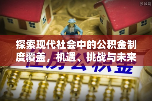 古田探索现代社会中的公积金制度覆盖，机遇、挑战与未来展望
