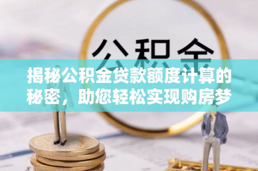 古田揭秘公积金贷款额度计算的秘密，助您轻松实现购房梦想