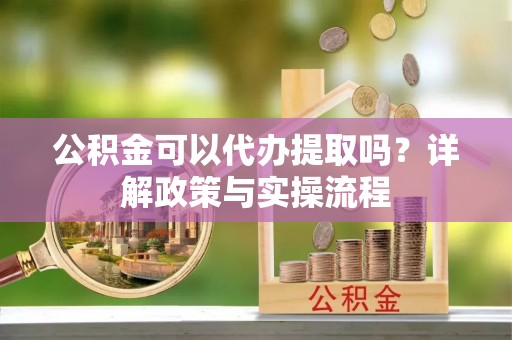 古田公积金可以代办提取吗？详解政策与实操流程