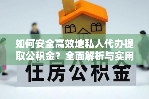古田如何安全高效地私人代办提取公积金？全面解析与实用建议