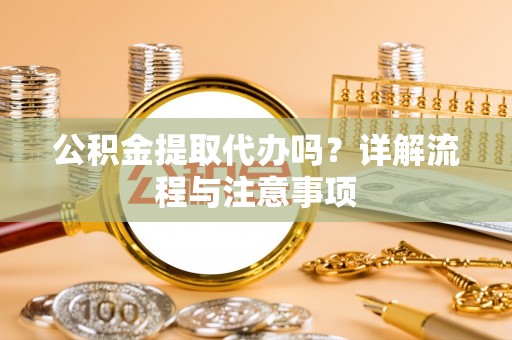 古田公积金提取代办吗？详解流程与注意事项