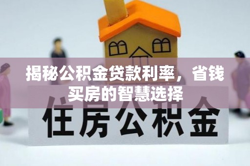 古田揭秘公积金贷款利率，省钱买房的智慧选择