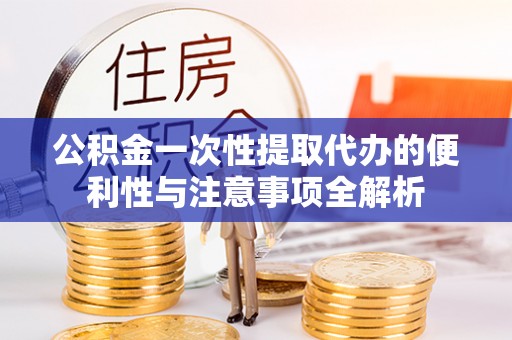 古田公积金一次性提取代办的便利性与注意事项全解析