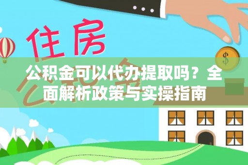 古田公积金可以代办提取吗？全面解析政策与实操指南