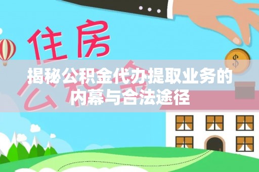 古田揭秘公积金代办提取业务的内幕与合法途径