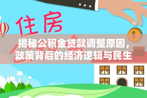古田揭秘公积金贷款调整原因，政策背后的经济逻辑与民生考量