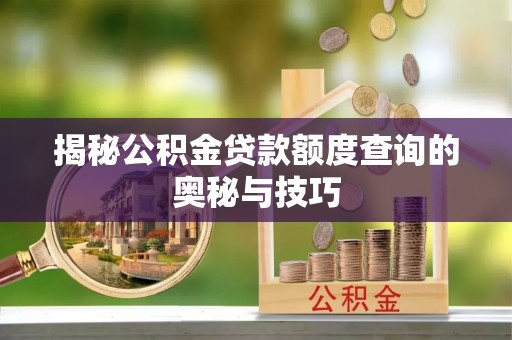 古田揭秘公积金贷款额度查询的奥秘与技巧