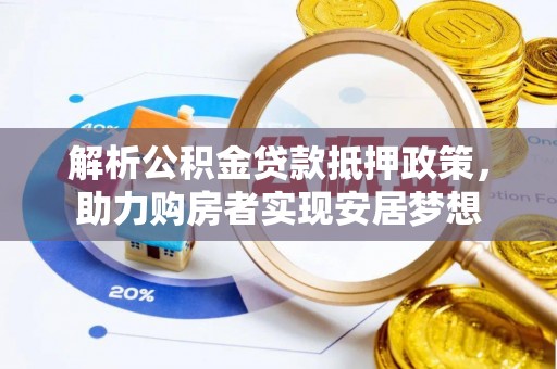 古田解析公积金贷款抵押政策，助力购房者实现安居梦想
