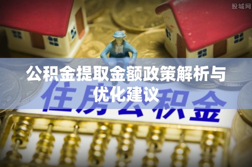 古田公积金提取金额政策解析与优化建议