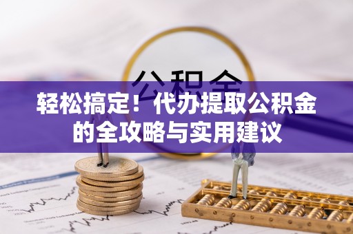 古田轻松搞定！代办提取公积金的全攻略与实用建议