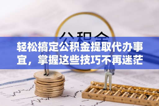 古田轻松搞定公积金提取代办事宜，掌握这些技巧不再迷茫
