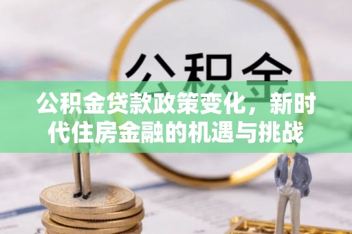 古田公积金贷款政策变化，新时代住房金融的机遇与挑战