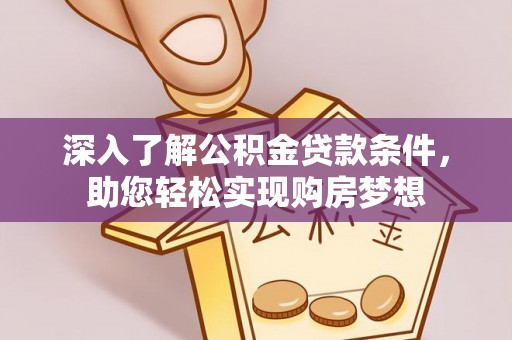 古田深入了解公积金贷款条件，助您轻松实现购房梦想