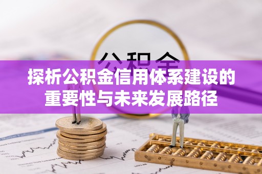 古田探析公积金信用体系建设的重要性与未来发展路径
