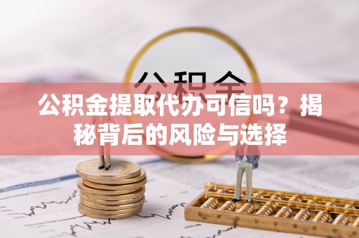 古田公积金提取代办可信吗？揭秘背后的风险与选择