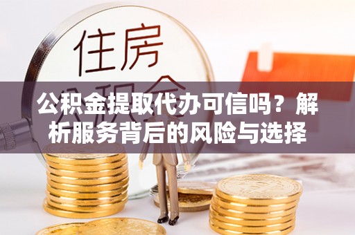 古田公积金提取代办可信吗？解析服务背后的风险与选择