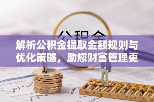 古田解析公积金提取金额规则与优化策略，助您财富管理更高效