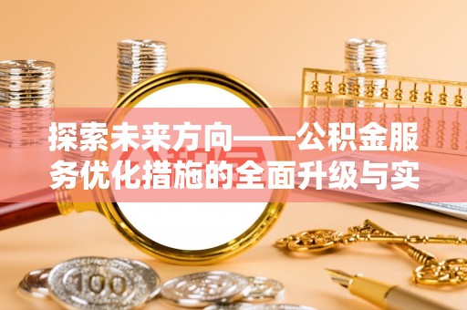 古田探索未来方向——公积金服务优化措施的全面升级与实践