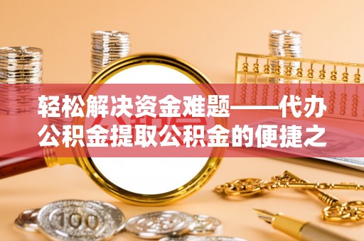 古田轻松解决资金难题——代办公积金提取公积金的便捷之道