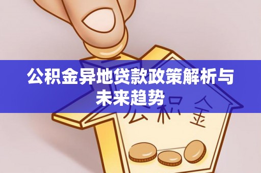 古田公积金异地贷款政策解析与未来趋势