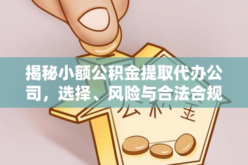 古田揭秘小额公积金提取代办公司，选择、风险与合法合规之道