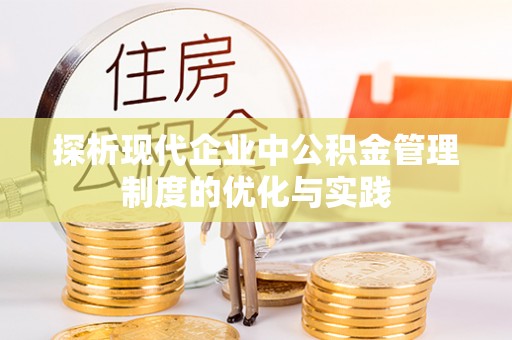 古田探析现代企业中公积金管理制度的优化与实践