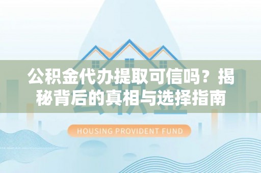 古田公积金代办提取可信吗？揭秘背后的真相与选择指南