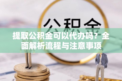 古田提取公积金可以代办吗？全面解析流程与注意事项
