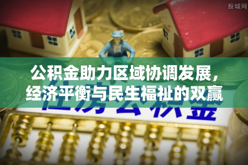古田公积金助力区域协调发展，经济平衡与民生福祉的双赢之道