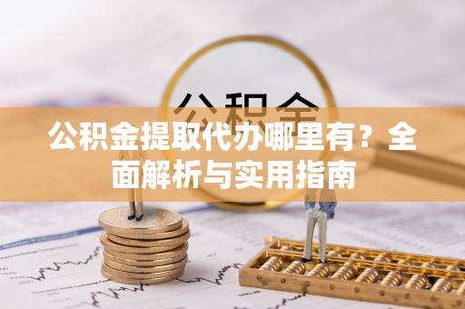 古田公积金提取代办哪里有？全面解析与实用指南