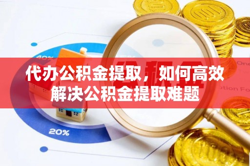 古田代办公积金提取，如何高效解决公积金提取难题