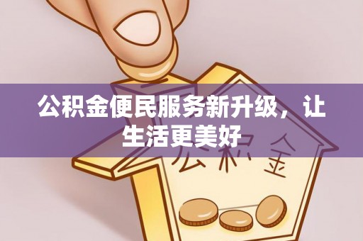 古田公积金便民服务新升级，让生活更美好