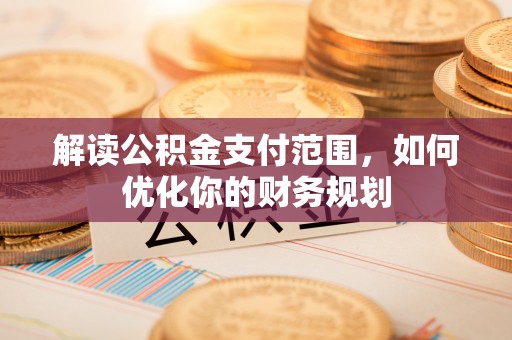 古田解读公积金支付范围，如何优化你的财务规划