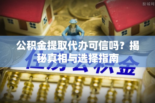 古田公积金提取代办可信吗？揭秘真相与选择指南