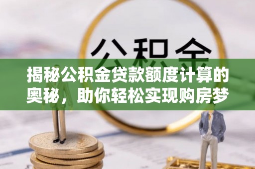 古田揭秘公积金贷款额度计算的奥秘，助你轻松实现购房梦