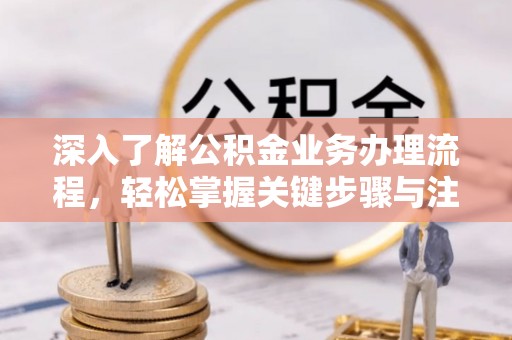 古田深入了解公积金业务办理流程，轻松掌握关键步骤与注意事项