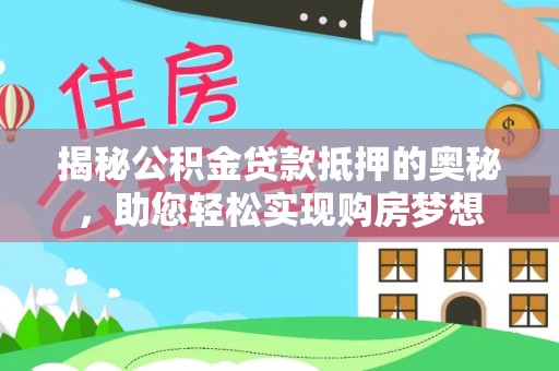 古田揭秘公积金贷款抵押的奥秘，助您轻松实现购房梦想