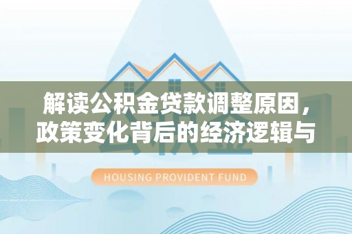 古田解读公积金贷款调整原因，政策变化背后的经济逻辑与影响