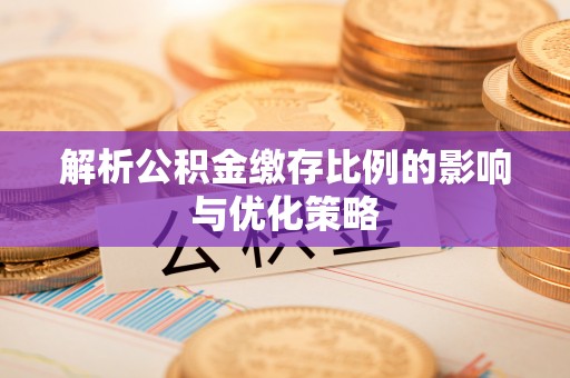 古田解析公积金缴存比例的影响与优化策略