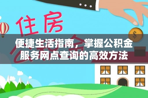 古田便捷生活指南，掌握公积金服务网点查询的高效方法