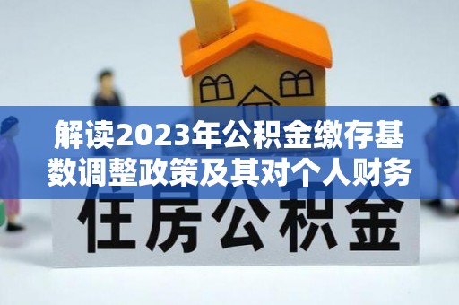 古田解读2023年公积金缴存基数调整政策及其对个人财务的影响