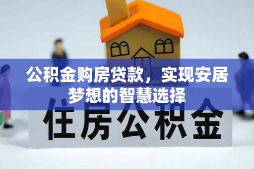 古田公积金购房贷款，实现安居梦想的智慧选择