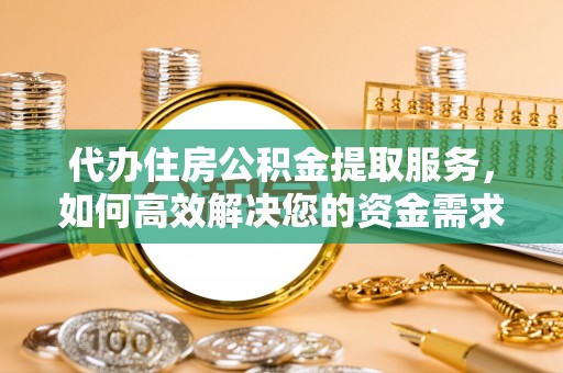 古田代办住房公积金提取服务，如何高效解决您的资金需求