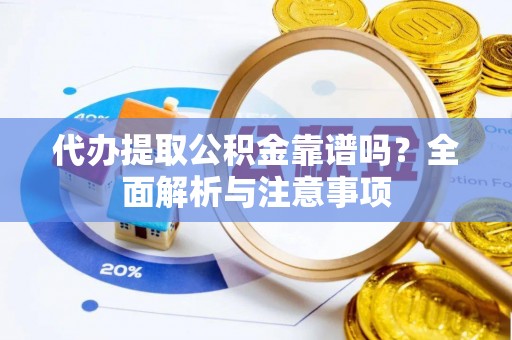 古田代办提取公积金靠谱吗？全面解析与注意事项
